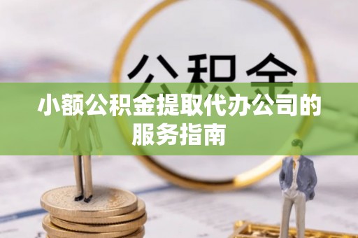 坪山新区小额公积金提取代办公司的服务指南