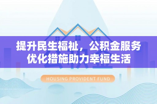 坪山新区提升民生福祉，公积金服务优化措施助力幸福生活