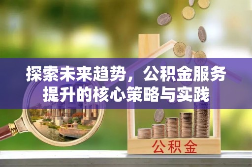坪山新区探索未来趋势，公积金服务提升的核心策略与实践
