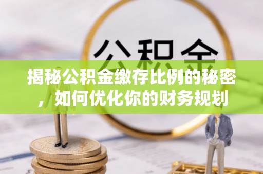坪山新区揭秘公积金缴存比例的秘密，如何优化你的财务规划