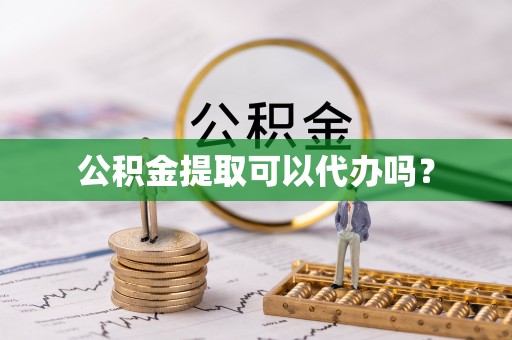 坪山新区公积金提取可以代办吗？