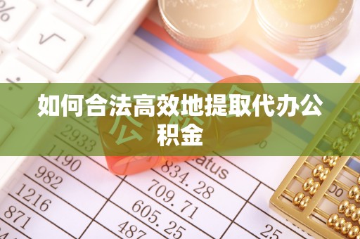 坪山新区如何合法高效地提取代办公积金