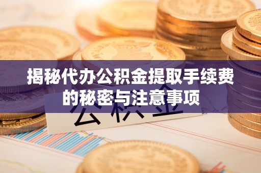 坪山新区揭秘代办公积金提取手续费的秘密与注意事项