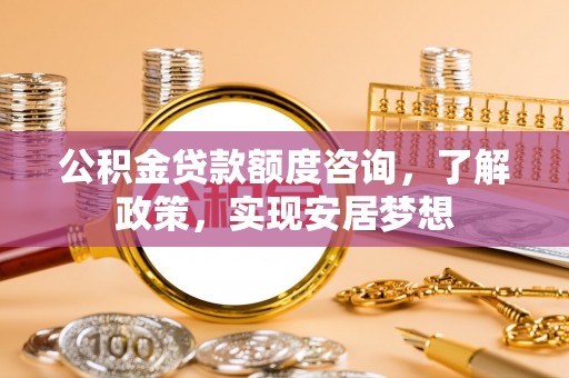 坪山新区公积金贷款额度咨询，了解政策，实现安居梦想