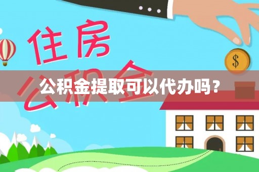 坪山新区公积金提取可以代办吗？