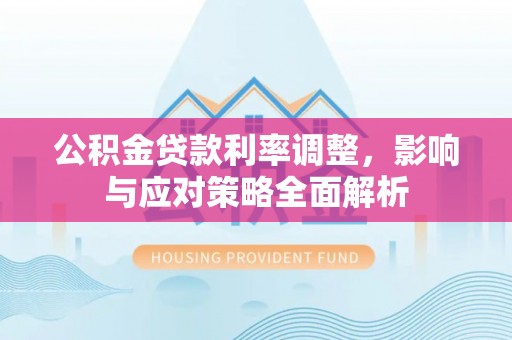 坪山新区公积金贷款利率调整，影响与应对策略全面解析