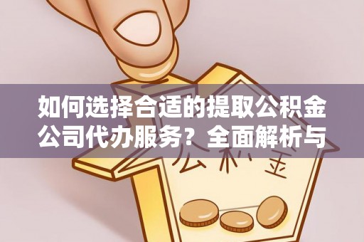 坪山新区如何选择合适的提取公积金公司代办服务？全面解析与建议