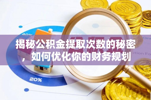 坪山新区揭秘公积金提取次数的秘密，如何优化你的财务规划