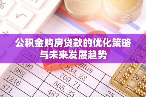 坪山新区公积金购房贷款的优化策略与未来发展趋势