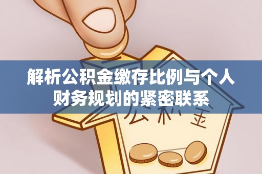 坪山新区解析公积金缴存比例与个人财务规划的紧密联系