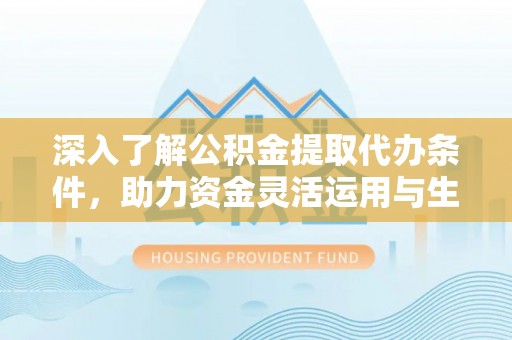 坪山新区深入了解公积金提取代办条件，助力资金灵活运用与生活规划