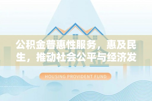 坪山新区公积金普惠性服务，惠及民生，推动社会公平与经济发展的基石