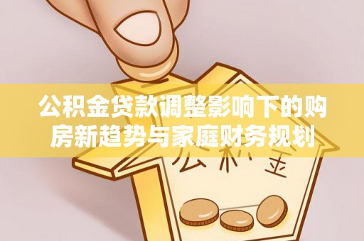 坪山新区公积金贷款调整影响下的购房新趋势与家庭财务规划