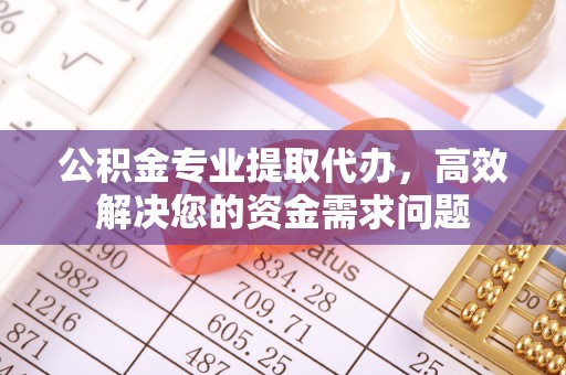 坪山新区公积金专业提取代办，高效解决您的资金需求问题