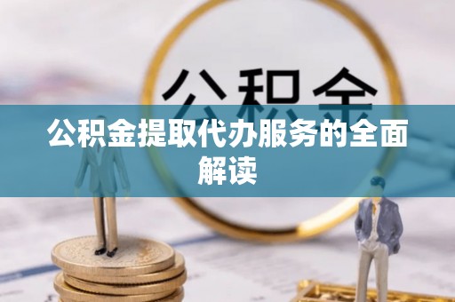 坪山新区公积金提取代办服务的全面解读