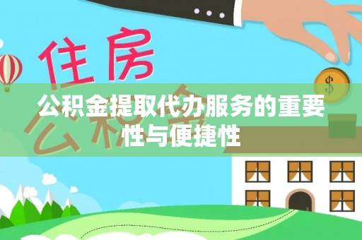 坪山新区公积金提取代办服务的重要性与便捷性