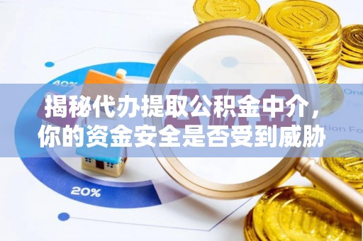 坪山新区揭秘代办提取公积金中介，你的资金安全是否受到威胁？