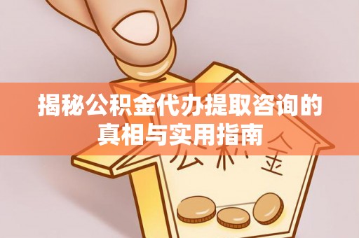 坪山新区揭秘公积金代办提取咨询的真相与实用指南