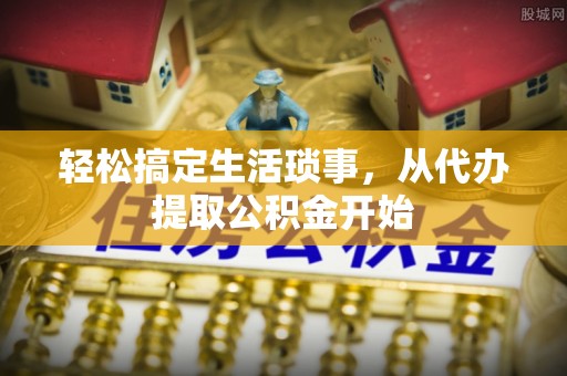 坪山新区轻松搞定生活琐事，从代办提取公积金开始