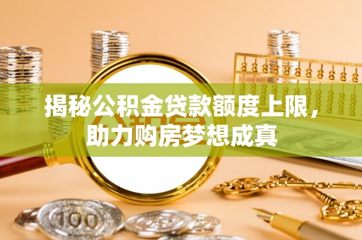 坪山新区揭秘公积金贷款额度上限，助力购房梦想成真