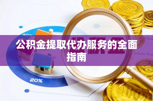 坪山新区公积金提取代办服务的全面指南