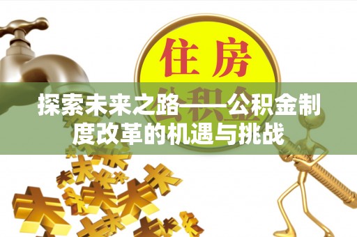 坪山新区探索未来之路——公积金制度改革的机遇与挑战
