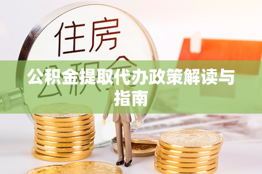 坪山新区公积金提取代办政策解读与指南