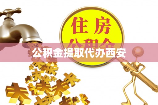 坪山新区公积金提取代办西安