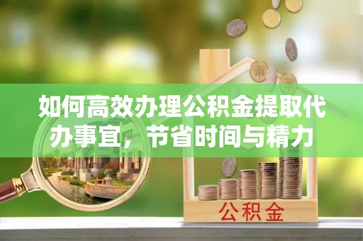 坪山新区如何高效办理公积金提取代办事宜，节省时间与精力