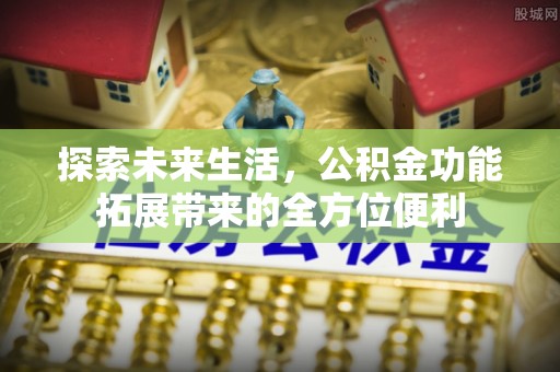 坪山新区探索未来生活，公积金功能拓展带来的全方位便利