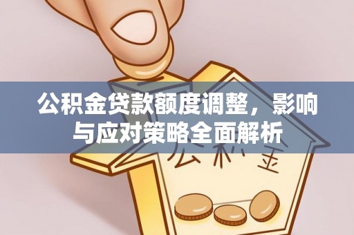 坪山新区公积金贷款额度调整，影响与应对策略全面解析