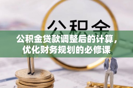坪山新区公积金贷款调整后的计算，优化财务规划的必修课