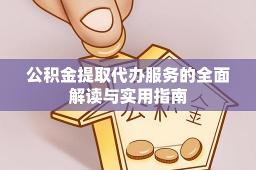 坪山新区公积金提取代办服务的全面解读与实用指南