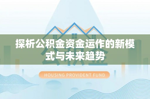 坪山新区探析公积金资金运作的新模式与未来趋势