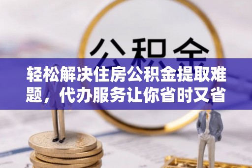 坪山新区轻松解决住房公积金提取难题，代办服务让你省时又省心