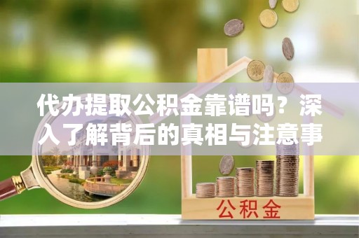 坪山新区代办提取公积金靠谱吗？深入了解背后的真相与注意事项