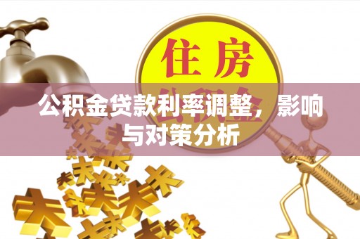 坪山新区公积金贷款利率调整，影响与对策分析