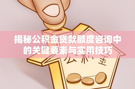 坪山新区揭秘公积金贷款额度咨询中的关键要素与实用技巧