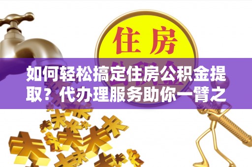 坪山新区如何轻松搞定住房公积金提取？代办理服务助你一臂之力