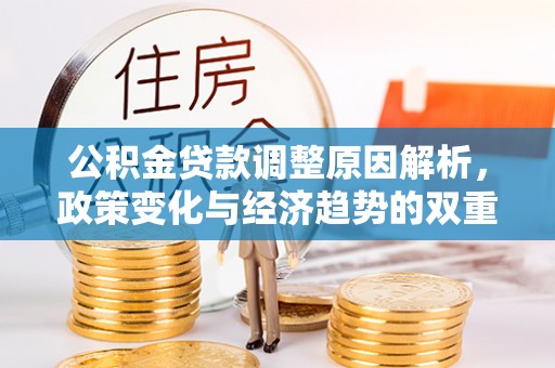 坪山新区公积金贷款调整原因解析，政策变化与经济趋势的双重影响