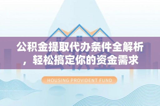 坪山新区公积金提取代办条件全解析，轻松搞定你的资金需求