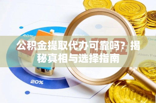 坪山新区公积金提取代办可靠吗？揭秘真相与选择指南
