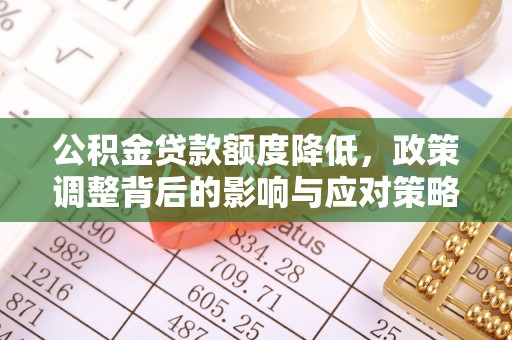 坪山新区公积金贷款额度降低，政策调整背后的影响与应对策略
