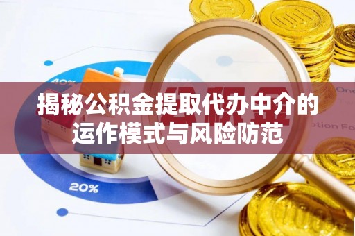 坪山新区揭秘公积金提取代办中介的运作模式与风险防范