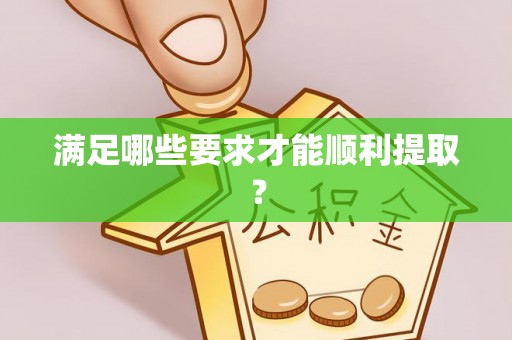 坪山新区满足哪些要求才能顺利提取？