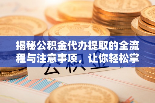 坪山新区揭秘公积金代办提取的全流程与注意事项，让你轻松掌握财富管理新技能