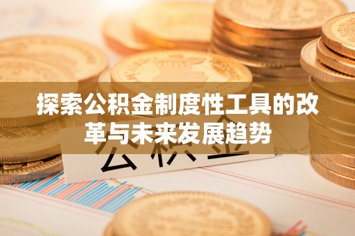 坪山新区探索公积金制度性工具的改革与未来发展趋势