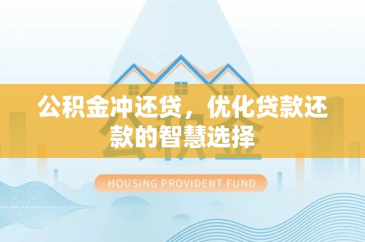 坪山新区公积金冲还贷，优化贷款还款的智慧选择