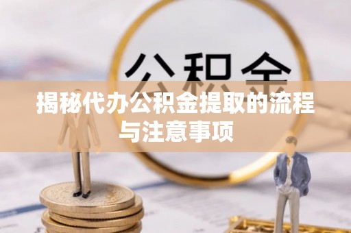 坪山新区揭秘代办公积金提取的流程与注意事项