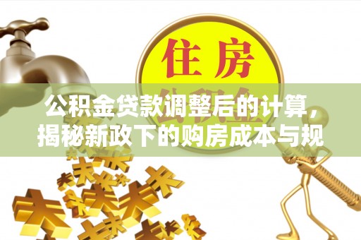 坪山新区公积金贷款调整后的计算，揭秘新政下的购房成本与规划